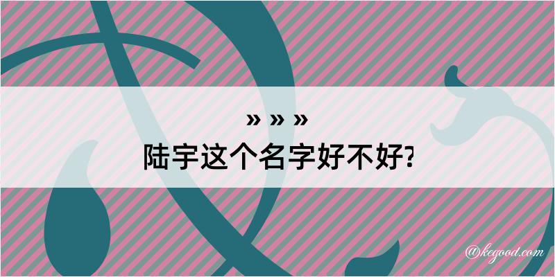 陆宇这个名字好不好?