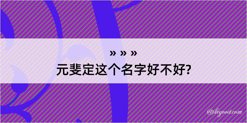 元斐定这个名字好不好?