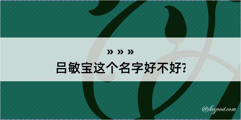 吕敏宝这个名字好不好?