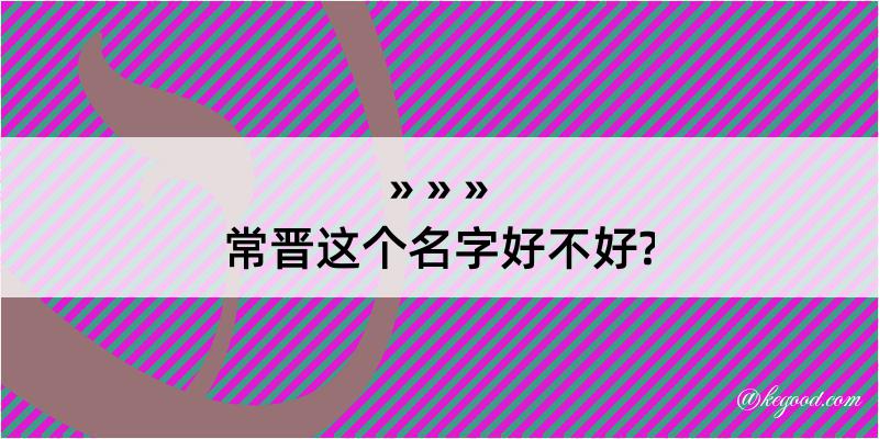 常晋这个名字好不好?