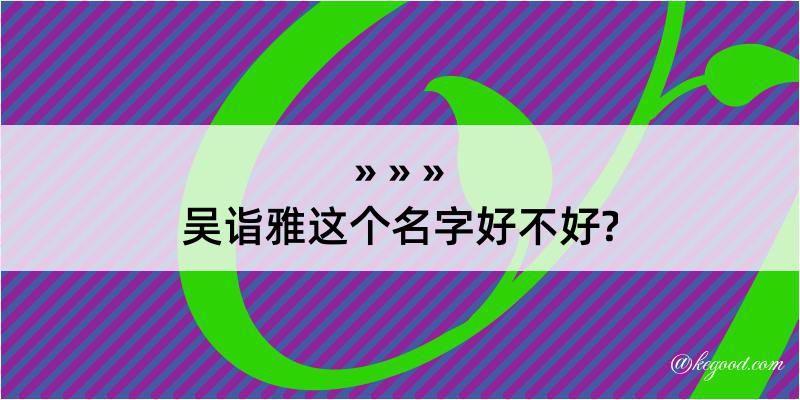 吴诣雅这个名字好不好?