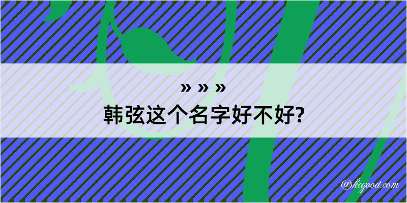 韩弦这个名字好不好?