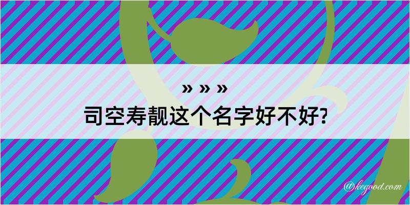 司空寿靓这个名字好不好?