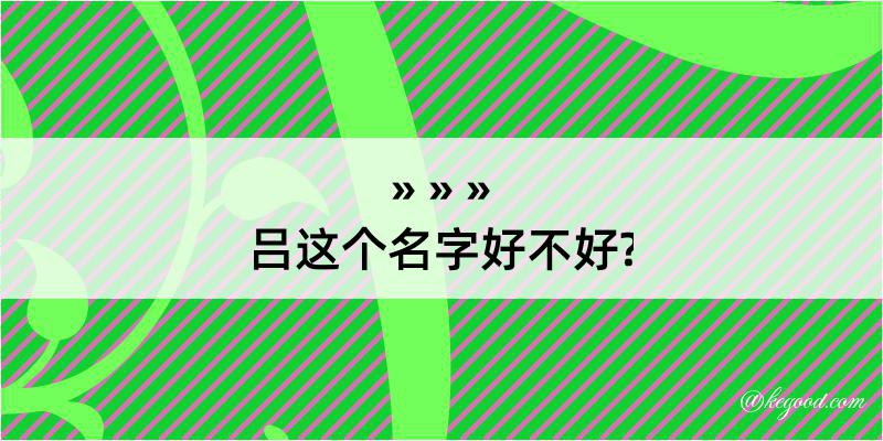 吕这个名字好不好?