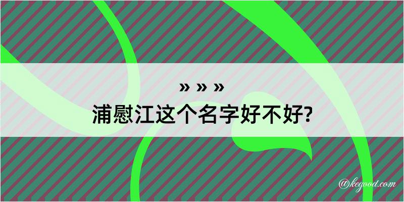 浦慰江这个名字好不好?