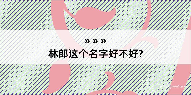 林郎这个名字好不好?