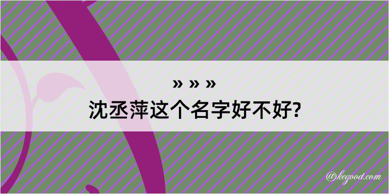 沈丞萍这个名字好不好?