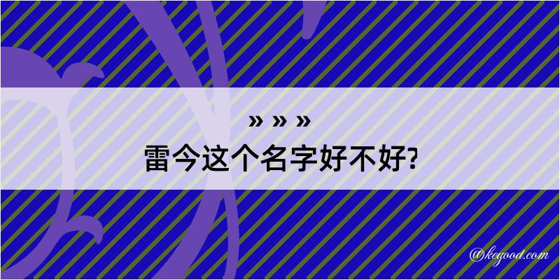 雷今这个名字好不好?