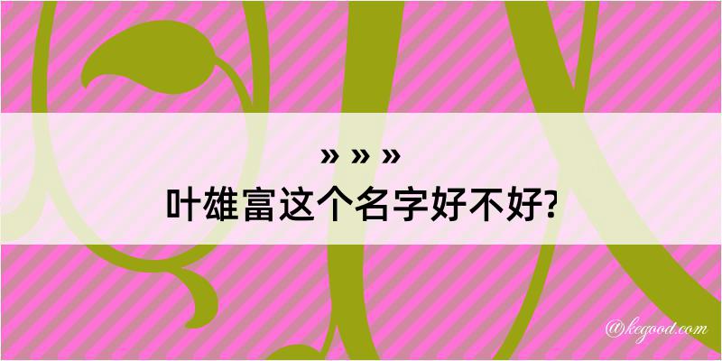 叶雄富这个名字好不好?