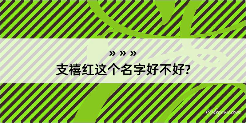 支禧红这个名字好不好?