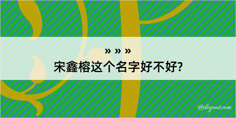 宋鑫榕这个名字好不好?