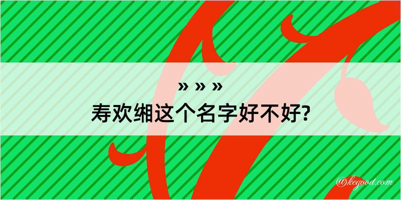 寿欢缃这个名字好不好?