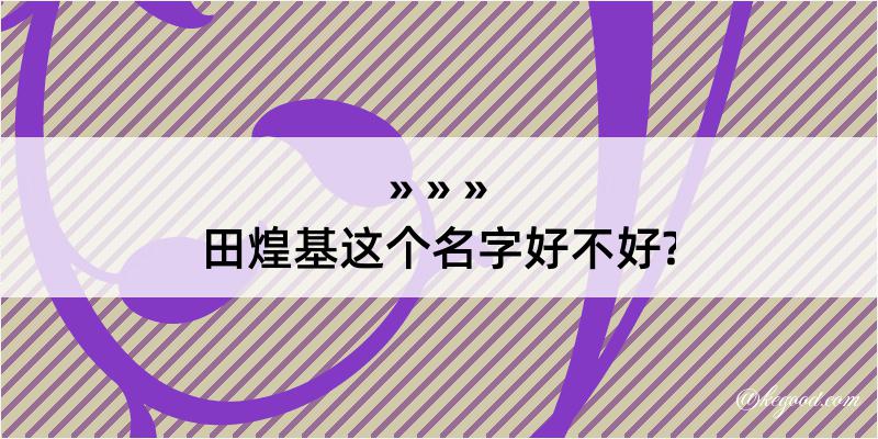 田煌基这个名字好不好?