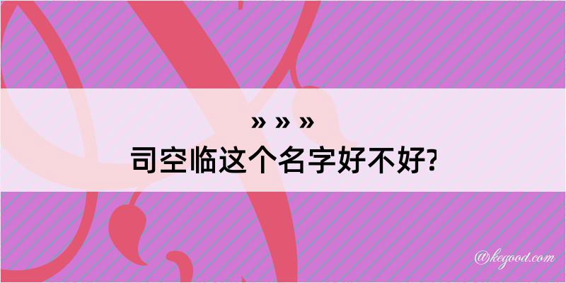 司空临这个名字好不好?