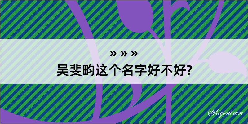 吴斐畇这个名字好不好?