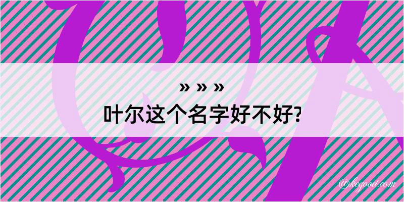 叶尔这个名字好不好?