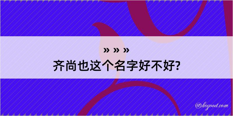 齐尚也这个名字好不好?