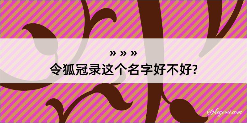 令狐冠录这个名字好不好?