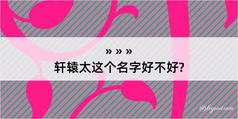 轩辕太这个名字好不好?