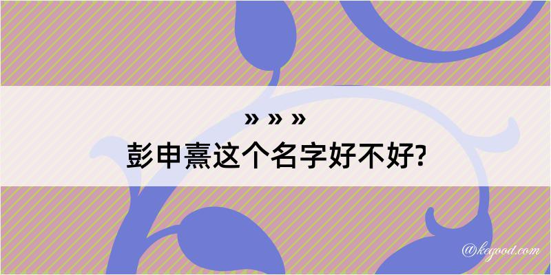 彭申熹这个名字好不好?