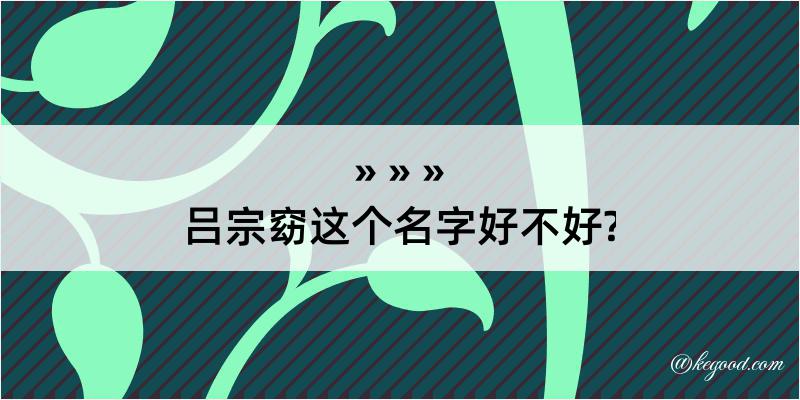 吕宗窈这个名字好不好?