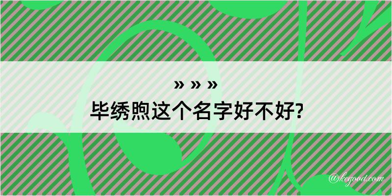 毕绣煦这个名字好不好?