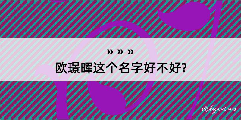 欧璟晖这个名字好不好?