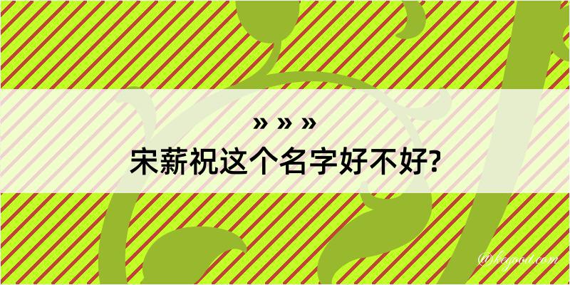 宋薪祝这个名字好不好?