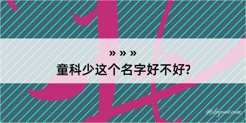 童科少这个名字好不好?