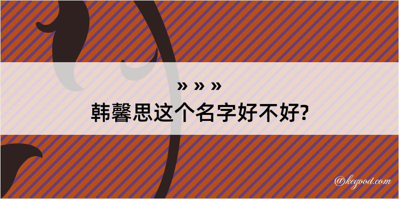 韩馨思这个名字好不好?