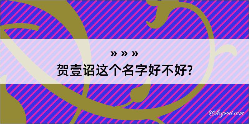 贺壹诏这个名字好不好?