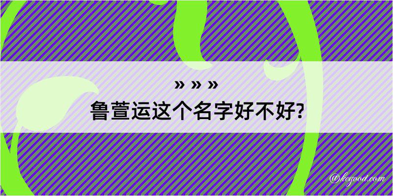 鲁萱运这个名字好不好?