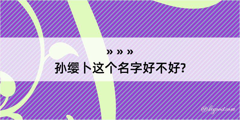 孙缨卜这个名字好不好?