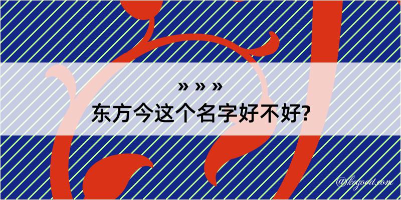 东方今这个名字好不好?