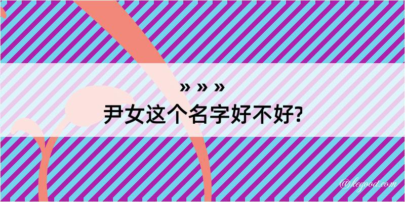 尹女这个名字好不好?