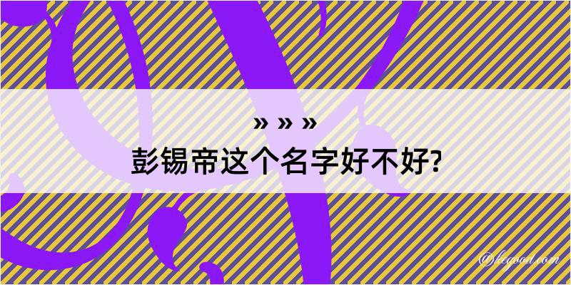 彭锡帝这个名字好不好?