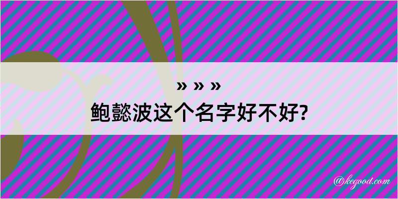 鲍懿波这个名字好不好?