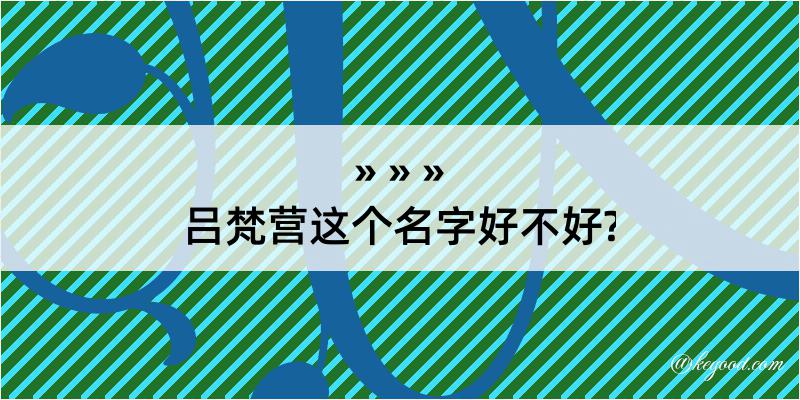 吕梵营这个名字好不好?