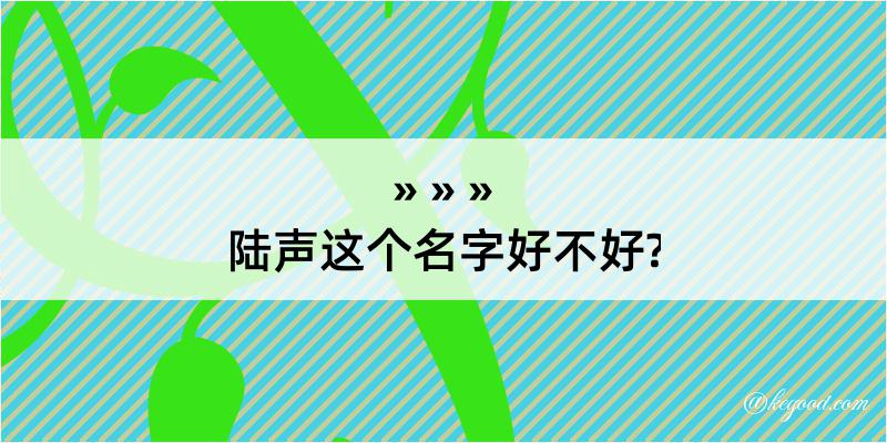 陆声这个名字好不好?