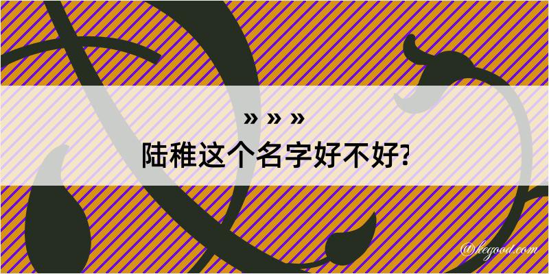 陆稚这个名字好不好?