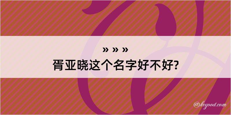 胥亚晓这个名字好不好?