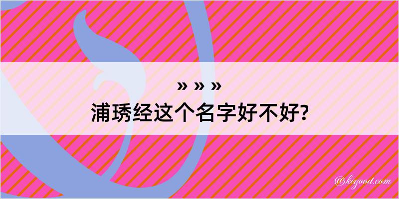 浦琇经这个名字好不好?