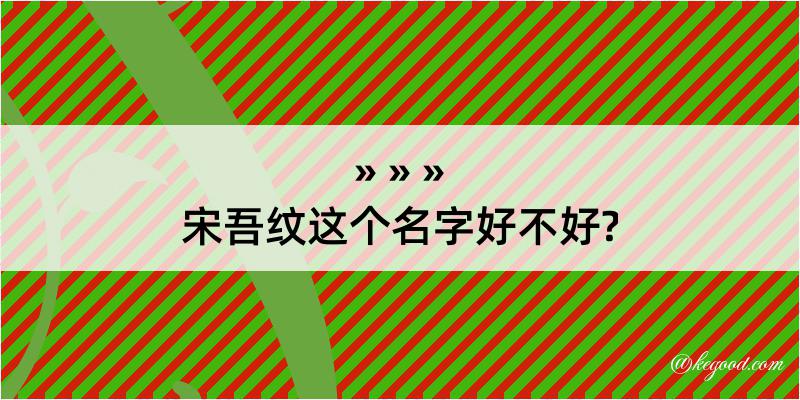 宋吾纹这个名字好不好?