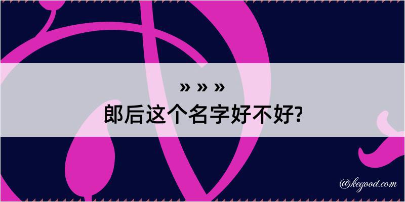 郎后这个名字好不好?