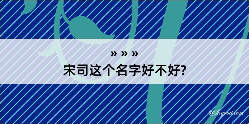 宋司这个名字好不好?