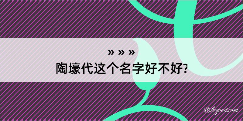 陶壕代这个名字好不好?