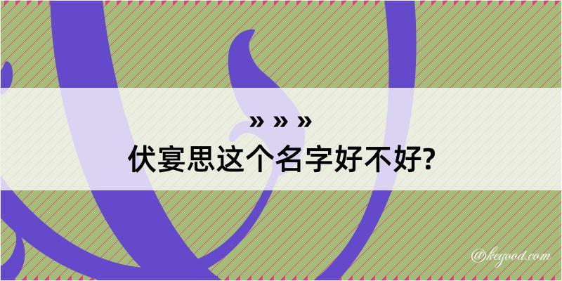 伏宴思这个名字好不好?