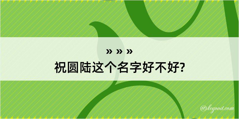 祝圆陆这个名字好不好?