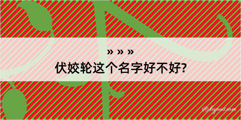 伏姣轮这个名字好不好?