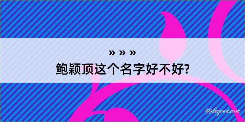 鲍颖顶这个名字好不好?